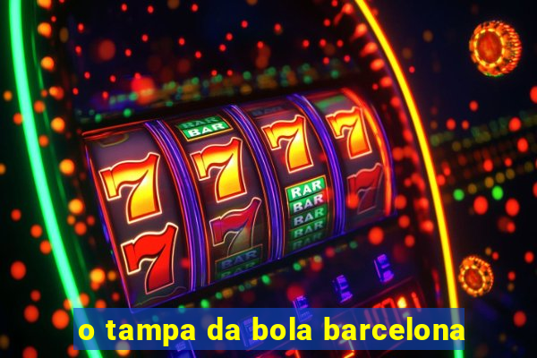 o tampa da bola barcelona